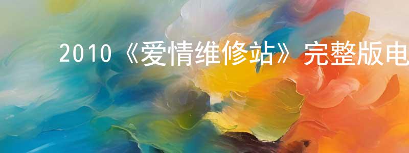 陈楚奇的动漫综艺大全,2010《爱情维修站》完整版电影/在线观看/百度云-美剧天堂